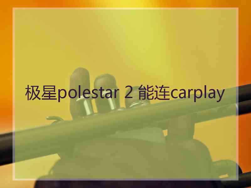 极星polestar 2 能连carplay