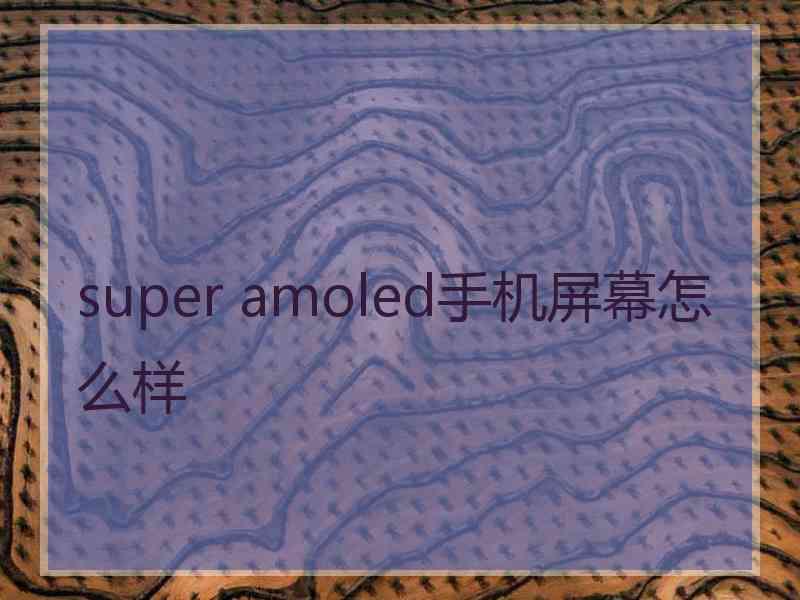 super amoled手机屏幕怎么样