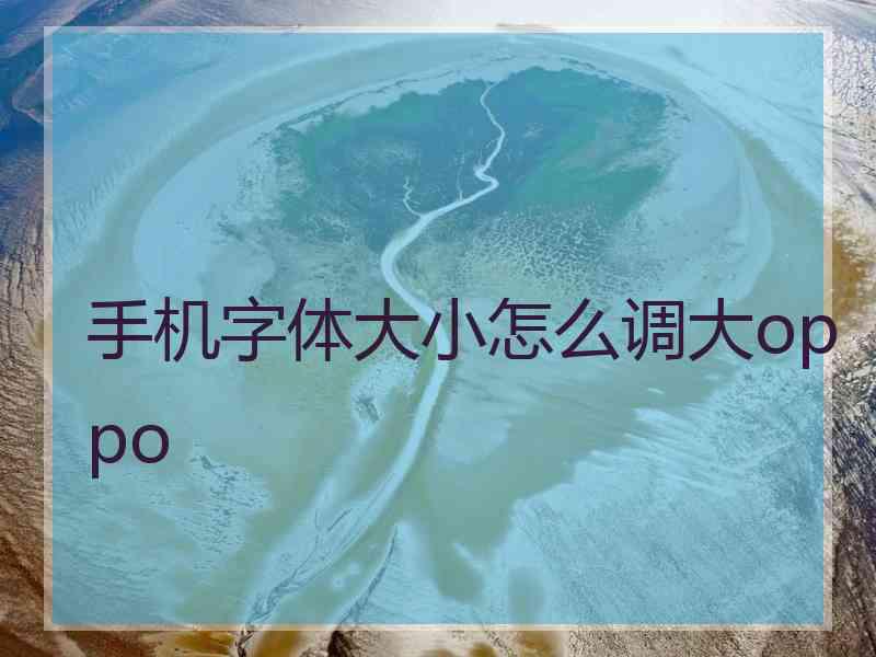 手机字体大小怎么调大oppo