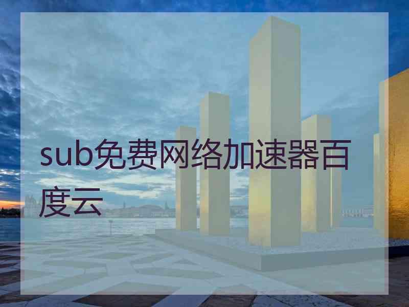 sub免费网络加速器百度云