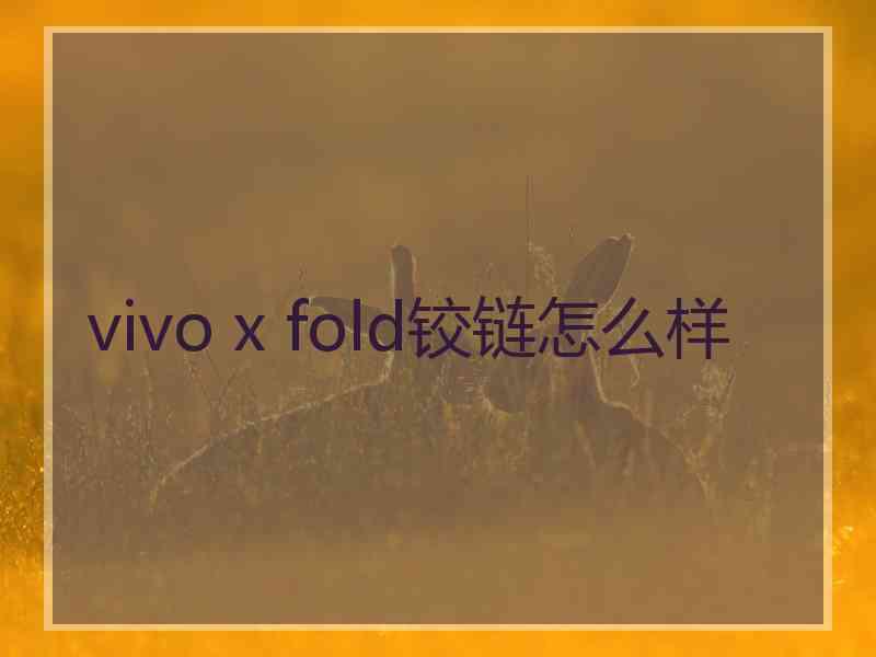 vivo x fold铰链怎么样