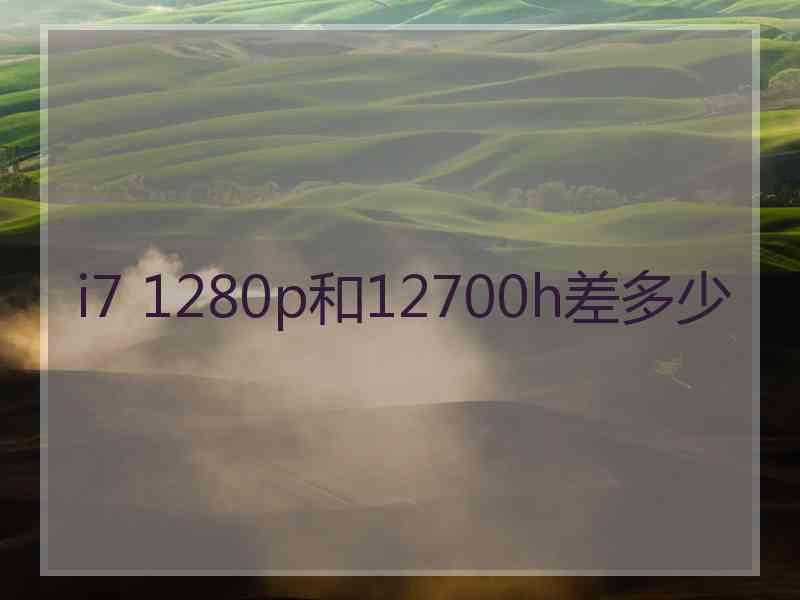 i7 1280p和12700h差多少