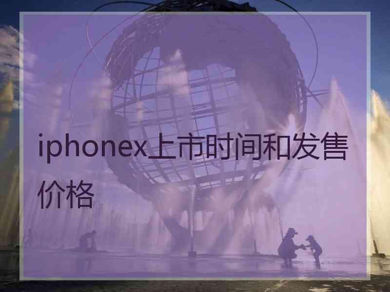 iphonex上市时间和发售价格