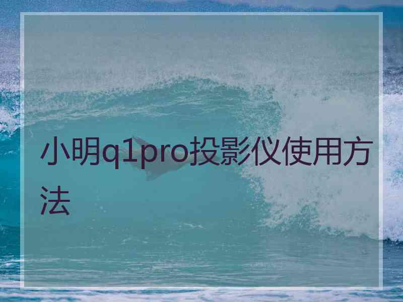 小明q1pro投影仪使用方法