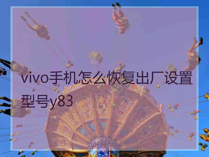 vivo手机怎么恢复出厂设置型号y83