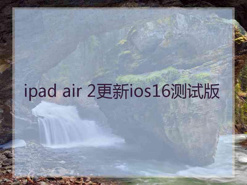 ipad air 2更新ios16测试版