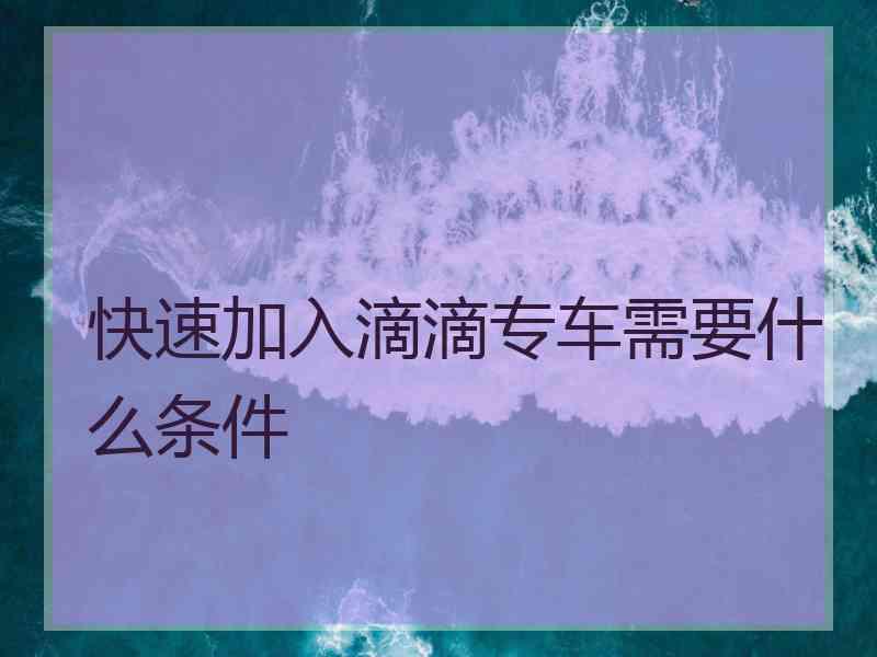 快速加入滴滴专车需要什么条件