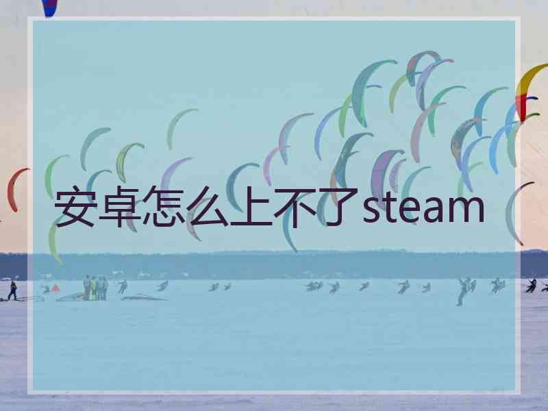 安卓怎么上不了steam