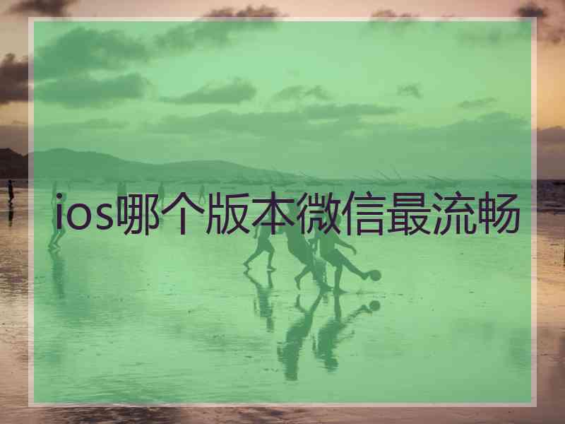 ios哪个版本微信最流畅