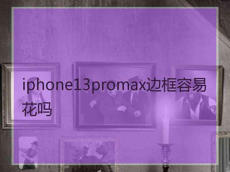 iphone13promax边框容易花吗