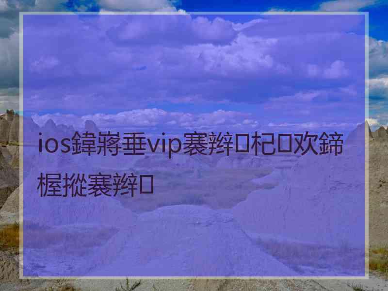 ios鍏嶈垂vip褰辫杞欢鍗楃摐褰辫