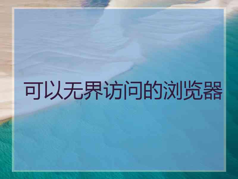 可以无界访问的浏览器