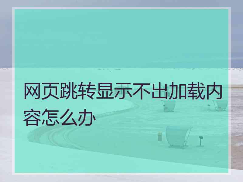 网页跳转显示不出加载内容怎么办