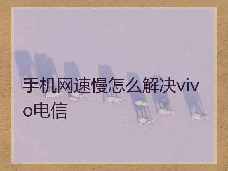 手机网速慢怎么解决vivo电信