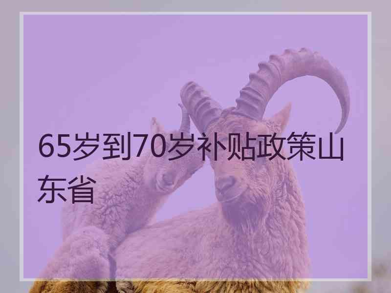 65岁到70岁补贴政策山东省