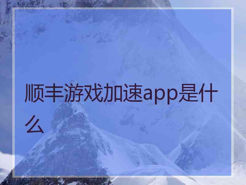 顺丰游戏加速app是什么