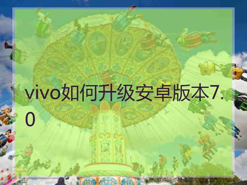 vivo如何升级安卓版本7.0