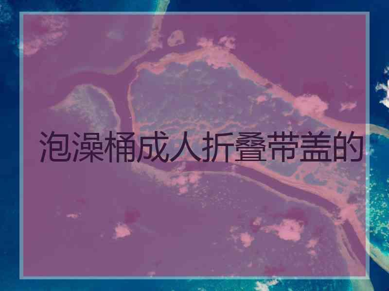 泡澡桶成人折叠带盖的