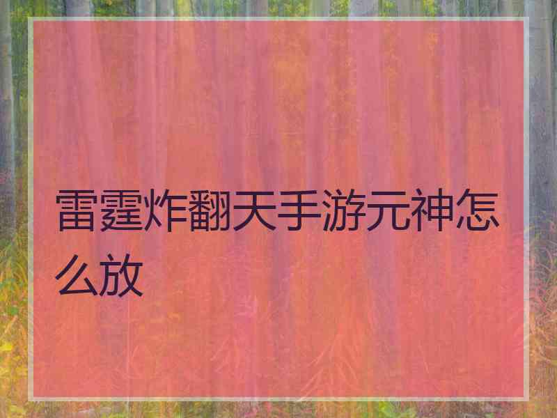 雷霆炸翻天手游元神怎么放