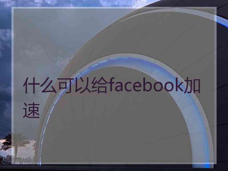 什么可以给facebook加速