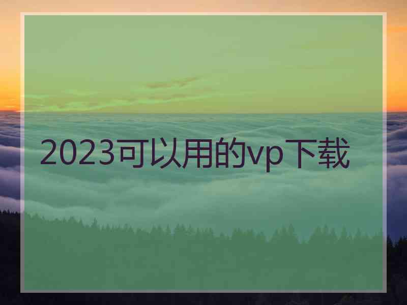 2023可以用的vp下载