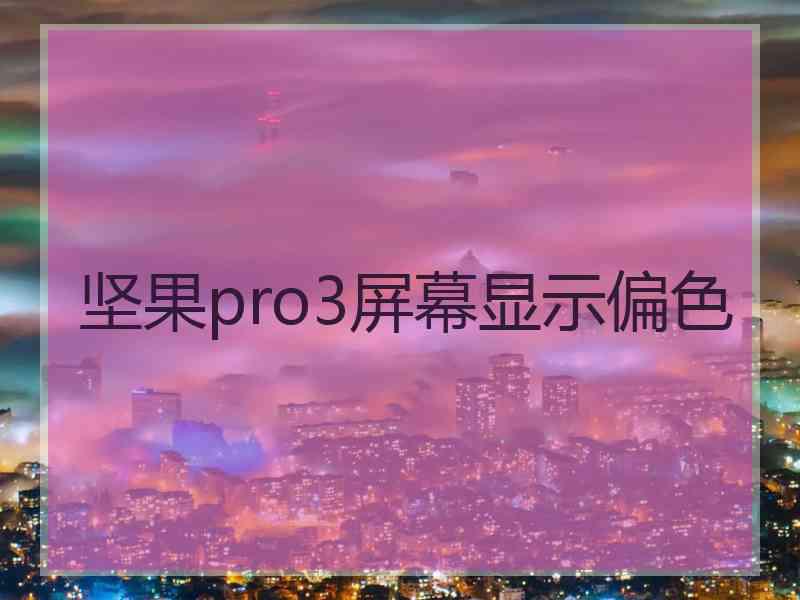 坚果pro3屏幕显示偏色