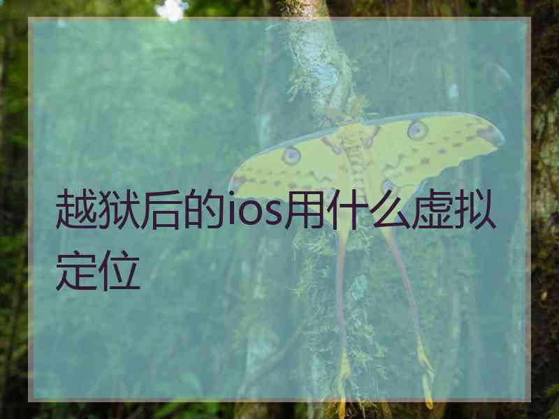 越狱后的ios用什么虚拟定位