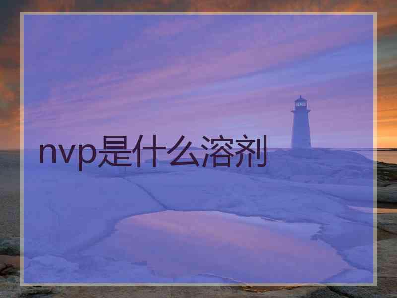 nvp是什么溶剂