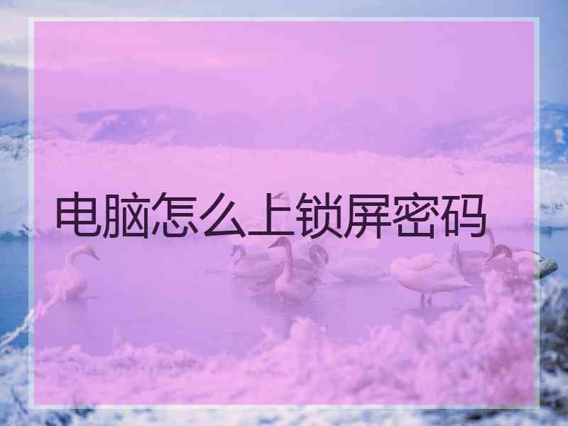 电脑怎么上锁屏密码