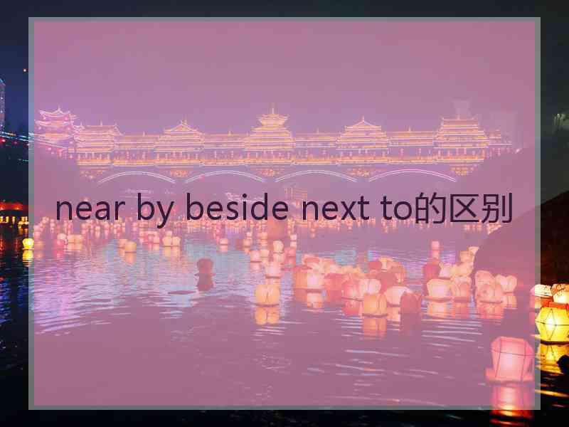 near by beside next to的区别