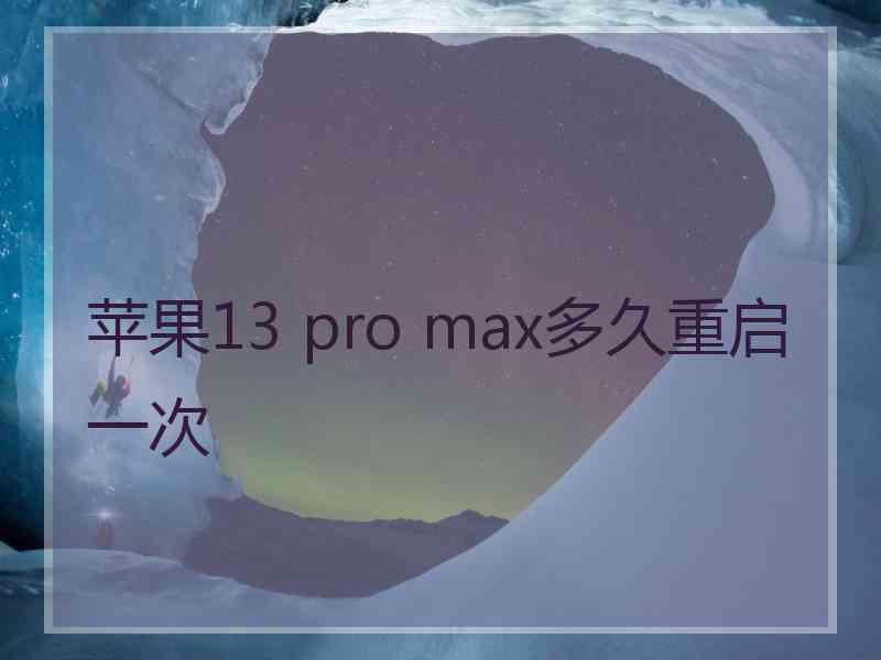 苹果13 pro max多久重启一次