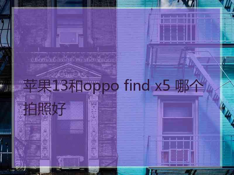 苹果13和oppo find x5 哪个拍照好