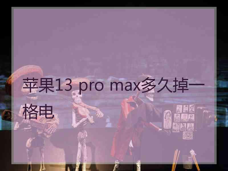 苹果13 pro max多久掉一格电