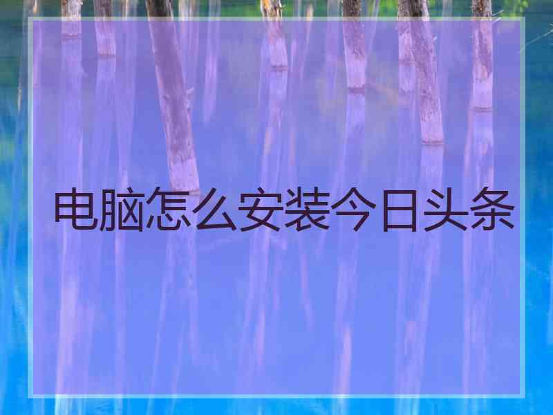 电脑怎么安装今日头条