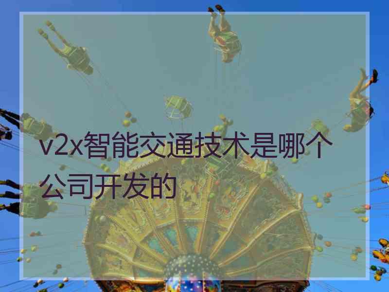 v2x智能交通技术是哪个公司开发的