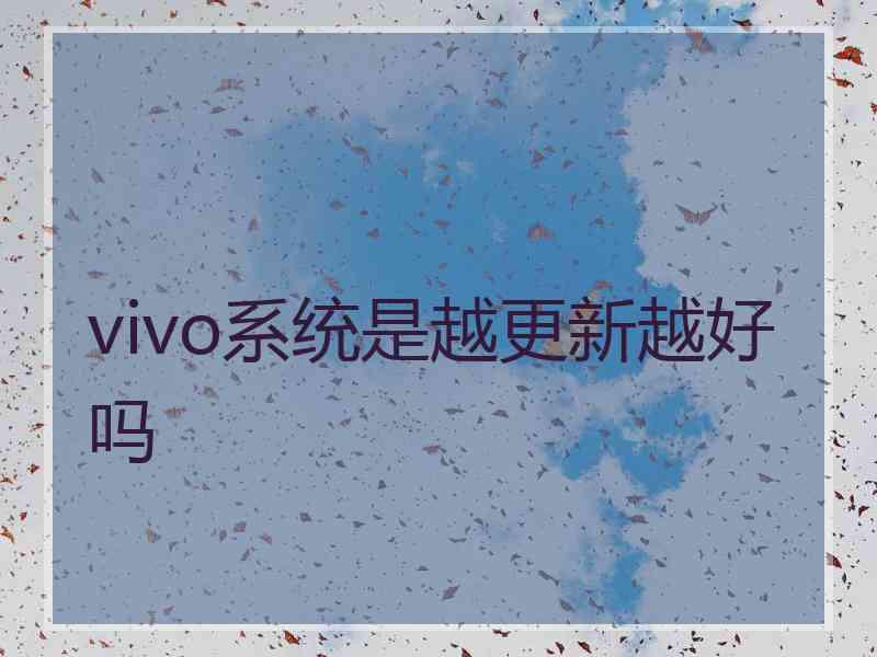 vivo系统是越更新越好吗