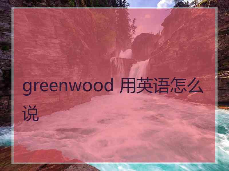 greenwood 用英语怎么说