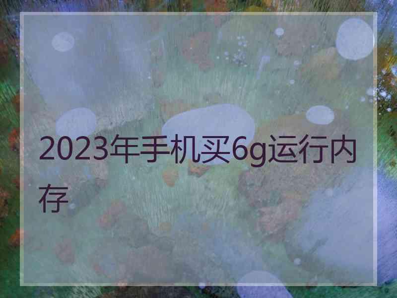 2023年手机买6g运行内存