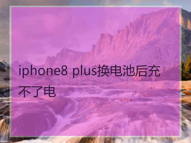 iphone8 plus换电池后充不了电