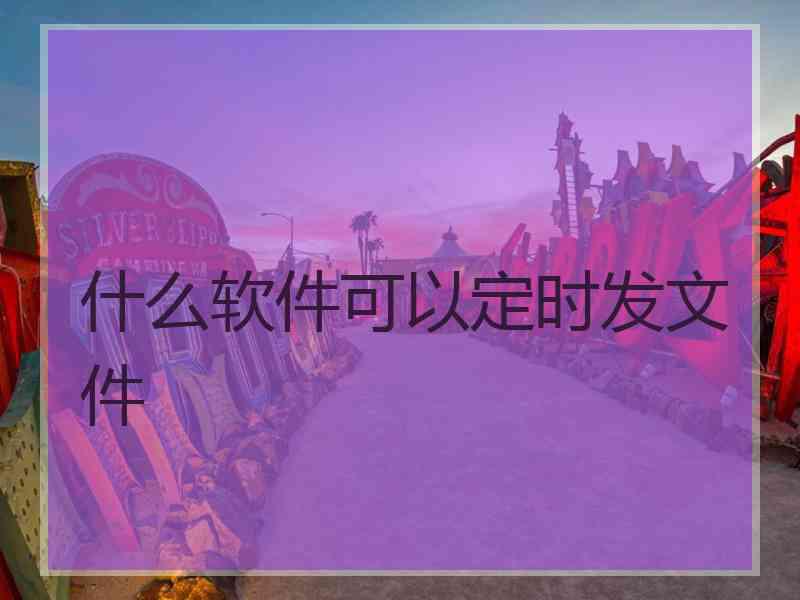 什么软件可以定时发文件