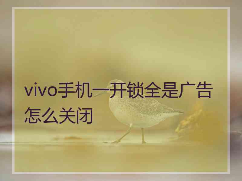 vivo手机一开锁全是广告怎么关闭