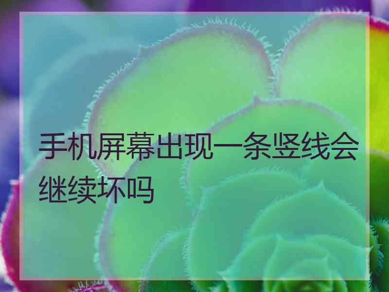 手机屏幕出现一条竖线会继续坏吗