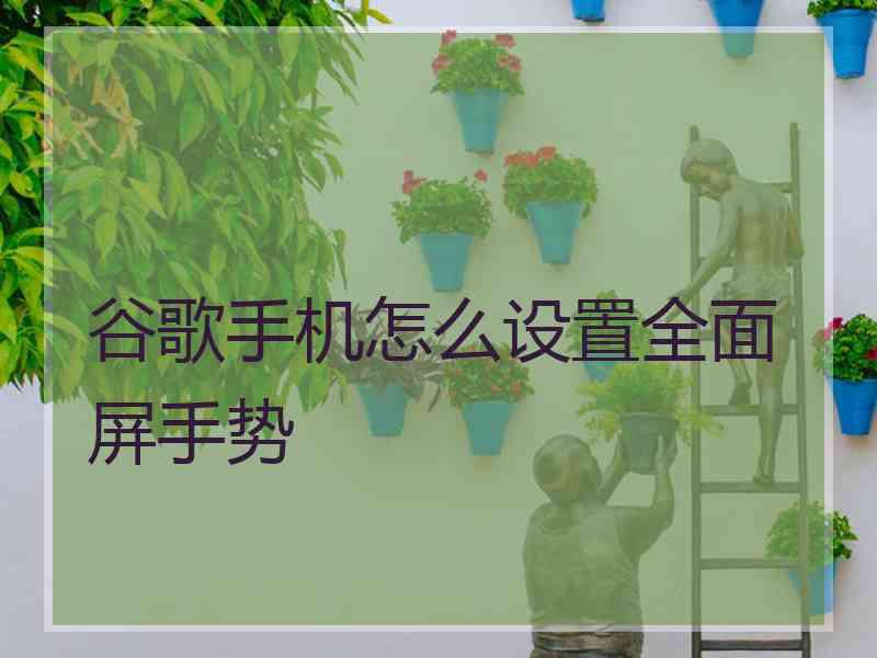 谷歌手机怎么设置全面屏手势