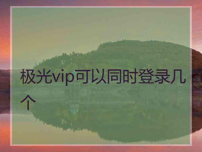 极光vip可以同时登录几个