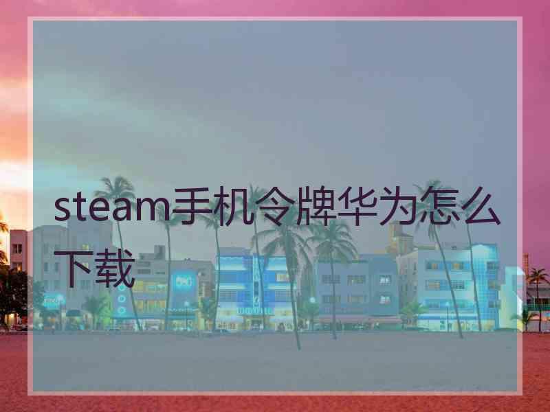 steam手机令牌华为怎么下载