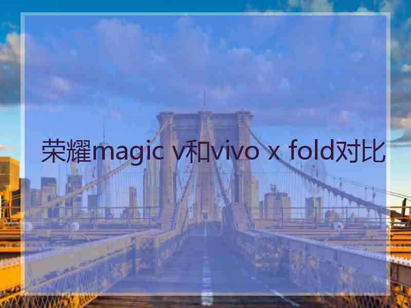 荣耀magic v和vivo x fold对比