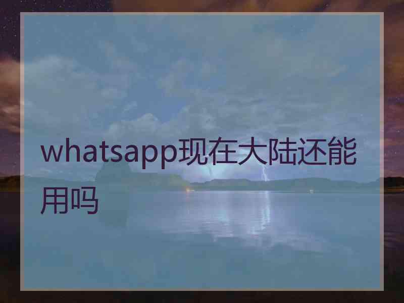 whatsapp现在大陆还能用吗