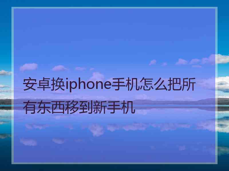 安卓换iphone手机怎么把所有东西移到新手机