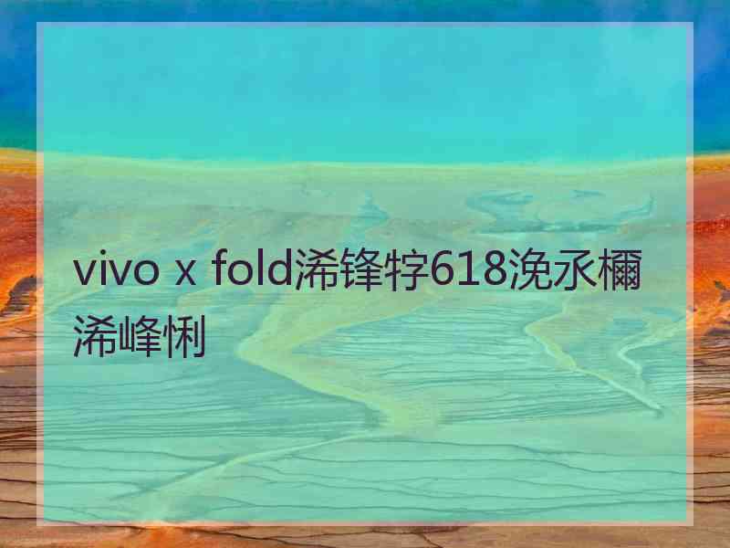 vivo x fold浠锋牸618浼氶檷浠峰悧