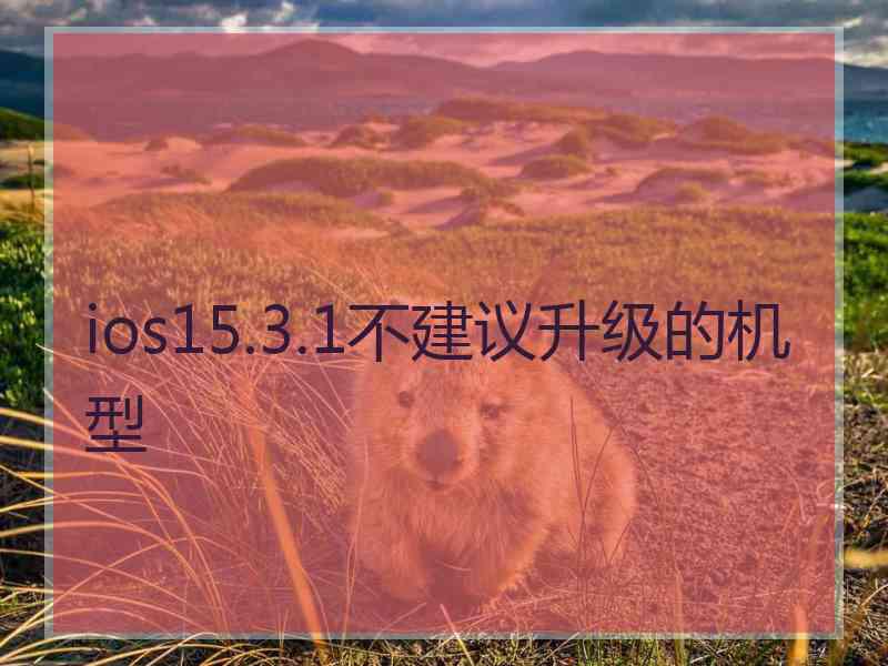 ios15.3.1不建议升级的机型